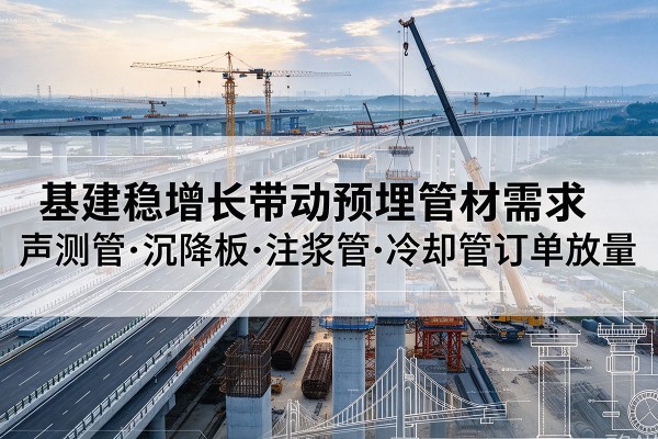 长安基建稳增长带动预埋监测管材需求，声测管、沉降板、注浆管订单持续放量